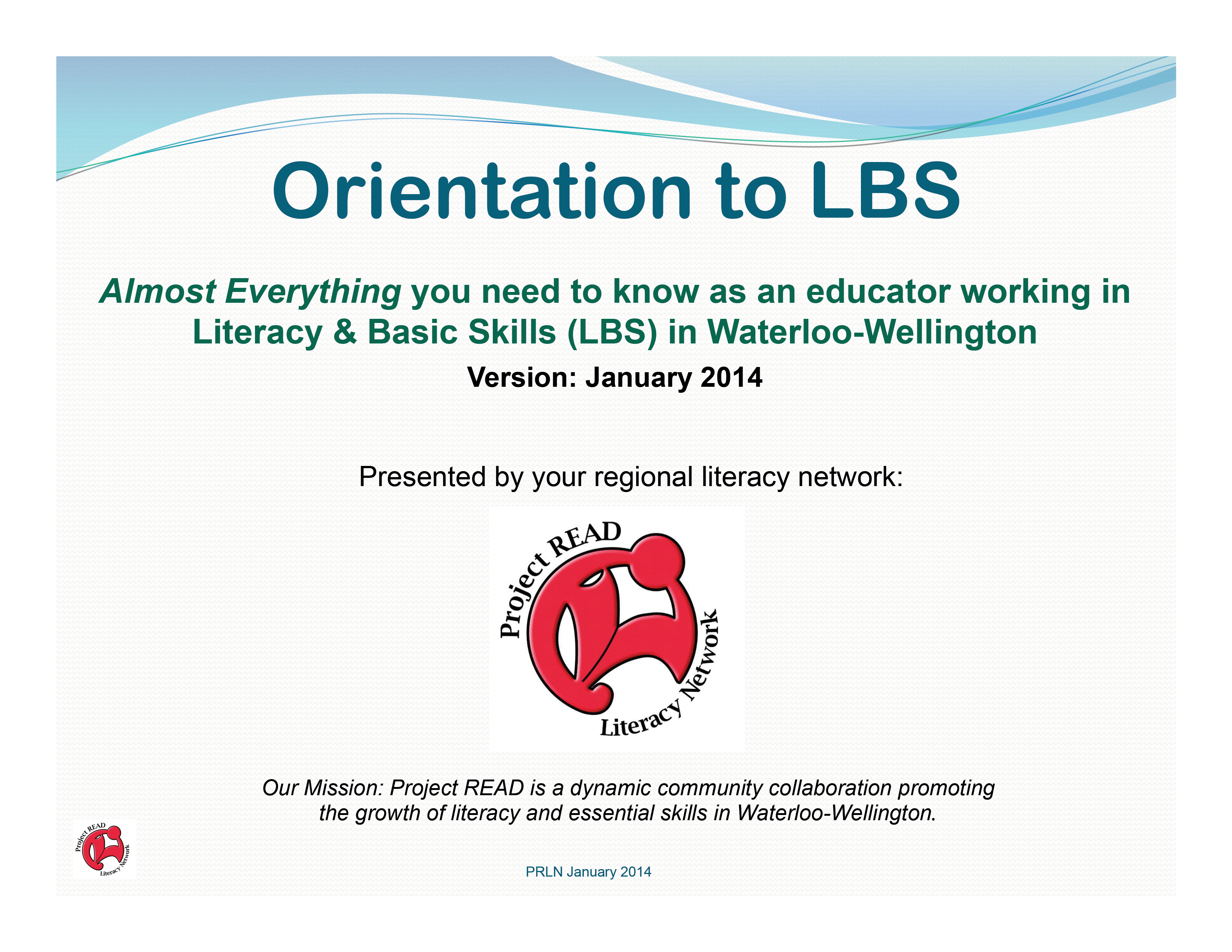 Orientation to LBS Almost Everything You Need to Know as a Practitioner Working in Literacy & Basic Skills (LBS) in Waterloo-Wellington (January 2014 Version)